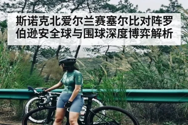 斯诺克北爱尔兰赛塞尔比对阵罗伯逊安全球与围球深度博弈解析
